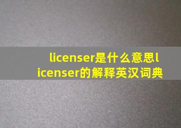 licenser是什么意思,licenser的解释  英汉词典 