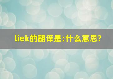 liek的翻译是:什么意思?