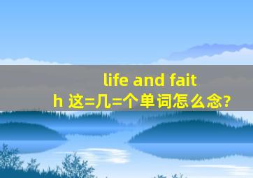 life and faith 这=几=个单词怎么念?