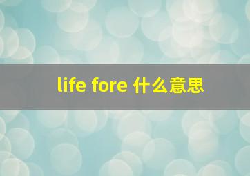 life fore 什么意思