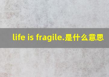 life is fragile.是什么意思