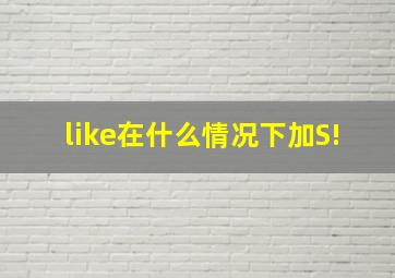 like在什么情况下加S!