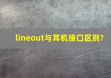 lineout与耳机接口区别?