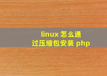 linux 怎么通过压缩包安装 php