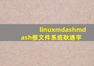 linux——根文件系统  耿通宇 