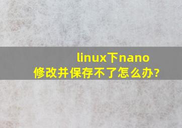 linux下nano修改并保存不了,怎么办?