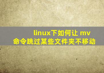 linux下如何让 mv 命令跳过某些文件夹不移动