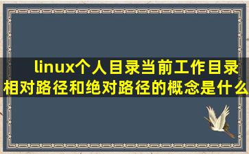 linux个人目录,当前工作目录;相对路径和绝对路径的概念是什么啊?