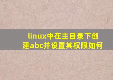 linux中在主目录下创建abc并设置其权限,如何