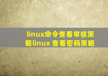 linux命令查看审核策略linux 查看密码策略