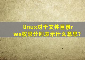 linux对于文件,目录,r,w,x权限分别表示什么意思?