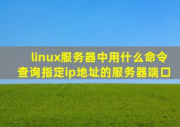 linux服务器中用什么命令查询指定ip地址的服务器端口