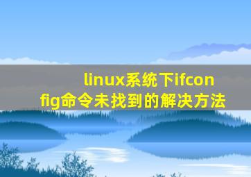 linux系统下ifconfig命令未找到的解决方法