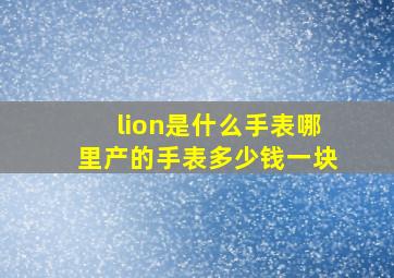 lion是什么手表(哪里产的手表(多少钱一块(