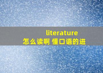 literature怎么读啊 懂口语的进