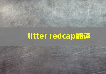 litter redcap翻译