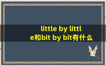 little by little和bit by bit有什么区别?