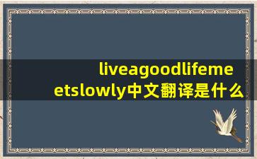 liveagoodlifemeetslowly中文翻译是什么?