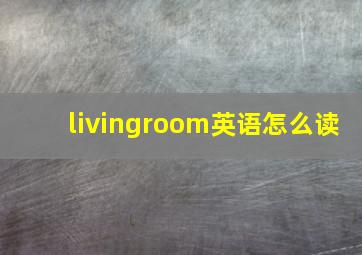 livingroom英语怎么读