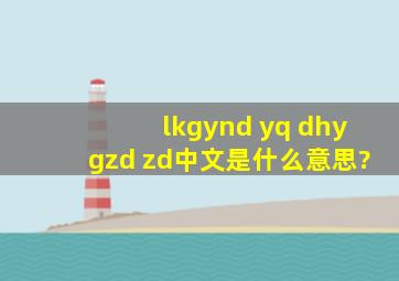 lk,gynd yq dhy,gzd zd中文是什么意思?