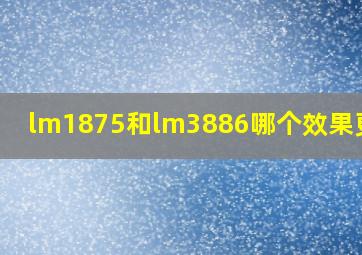 lm1875和lm3886哪个效果更好?