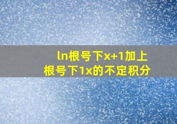 ln(根号下x+1加上根号下1x)的不定积分