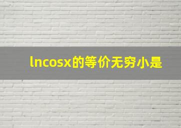 lncosx的等价无穷小是