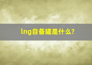 lng自备罐是什么?