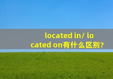 located in/ located on有什么区别?