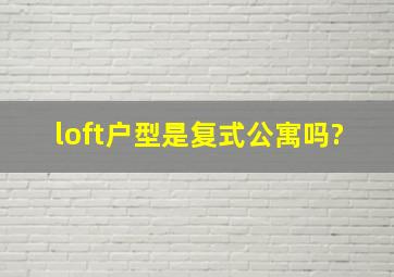 loft户型是复式公寓吗?