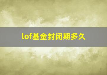 lof基金封闭期多久