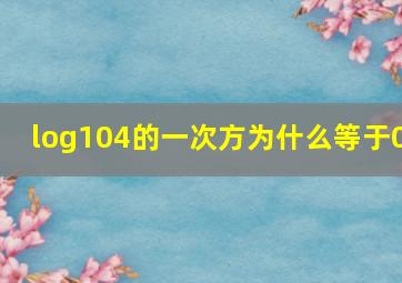 log(104)的一次方为什么等于0