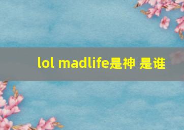 lol madlife是神 是谁