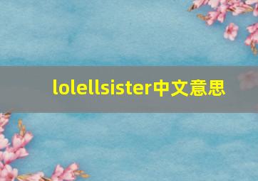 lolellsister中文意思