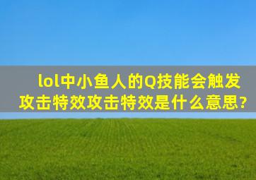 lol中小鱼人的Q技能会触发攻击特效,攻击特效是什么意思?