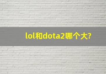 lol和dota2哪个大?