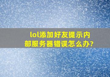 lol添加好友提示内部服务器错误怎么办?