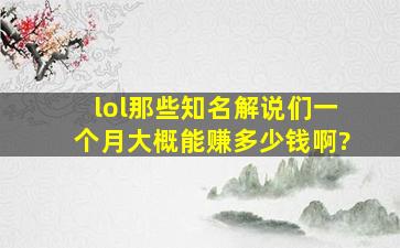 lol那些知名解说们一个月大概能赚多少钱啊?