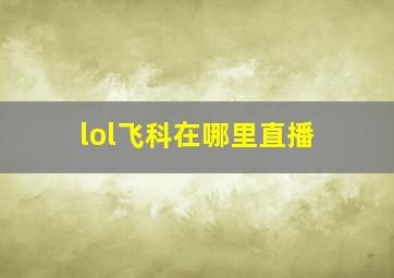 lol飞科在哪里直播