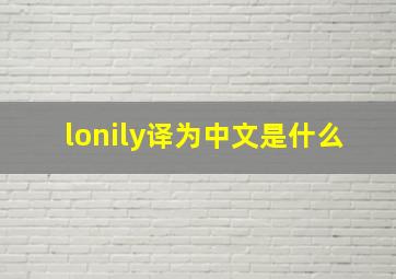 lonily译为中文是什么