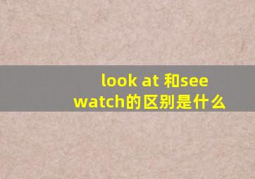 look at 和see ,watch的区别是什么