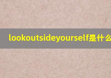 lookoutsideyourself是什么意思