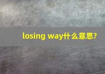 losing way什么意思?