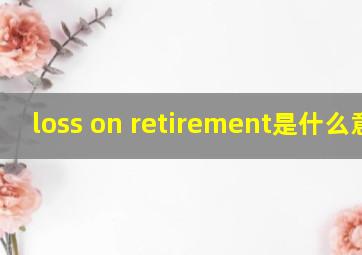 loss on retirement是什么意思