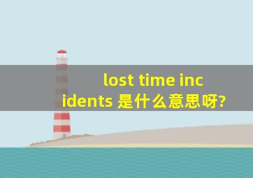 lost time incidents 是什么意思呀?