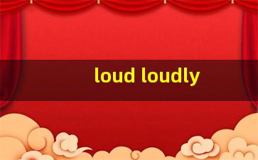 loud loudly