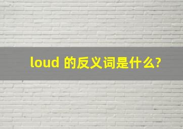 loud 的反义词是什么?