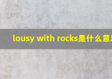 lousy with rocks是什么意思