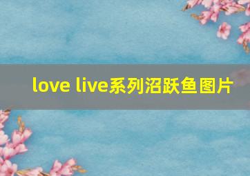love live系列沼跃鱼图片