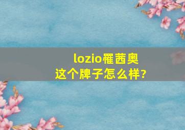 lozio罹茜奥这个牌子怎么样?